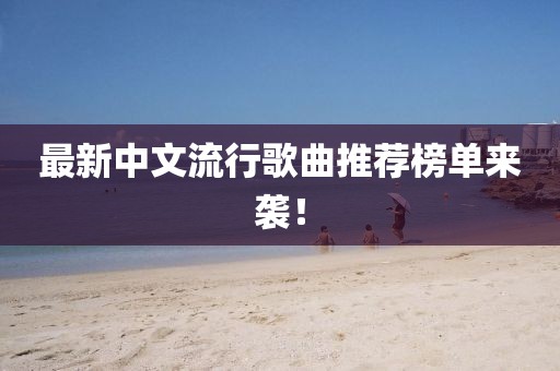 最新中文流行歌曲推薦榜單來(lái)襲！