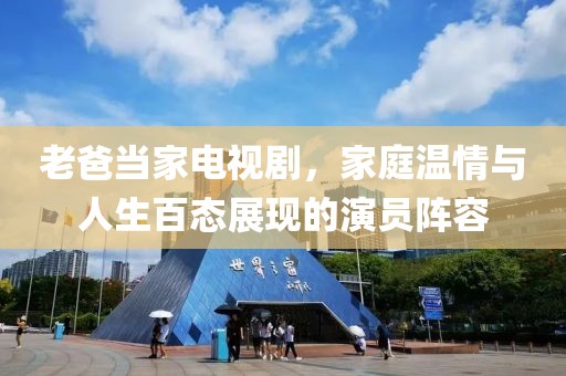 老爸當(dāng)家電視劇，家庭溫情與人生百態(tài)展現(xiàn)的演員陣容