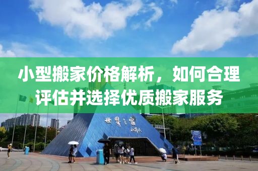 小型搬家價格解析，如何合理評估并選擇優(yōu)質(zhì)搬家服務(wù)