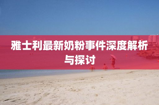 雅士利最新奶粉事件深度解析與探討