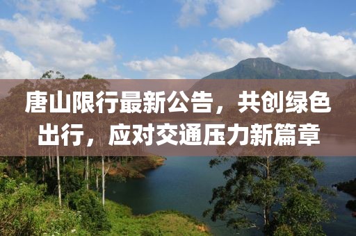 唐山限行最新公告，共創(chuàng)綠色出行，應對交通壓力新篇章