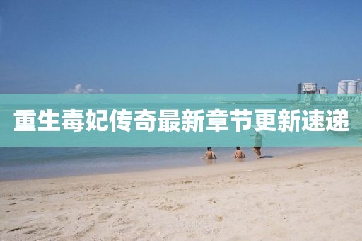 重生毒妃傳奇最新章節(jié)更新速遞