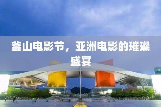 釜山電影節(jié)，亞洲電影的璀璨盛宴