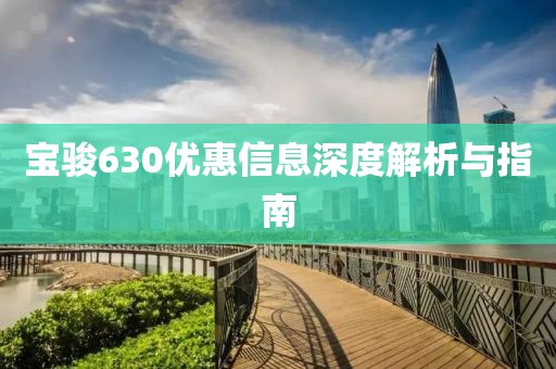 寶駿630優(yōu)惠信息深度解析與指南