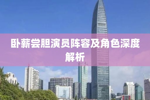 臥薪嘗膽演員陣容及角色深度解析