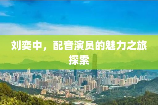 劉奕中，配音演員的魅力之旅探索