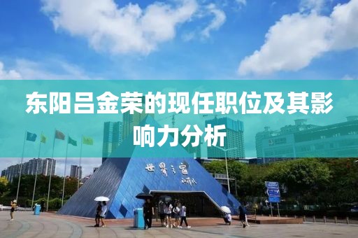 東陽(yáng)呂金榮的現(xiàn)任職位及其影響力分析