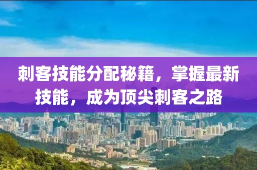 刺客技能分配秘籍，掌握最新技能，成為頂尖刺客之路