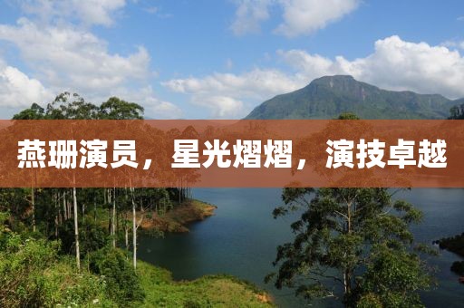 燕珊演員，星光熠熠，演技卓越