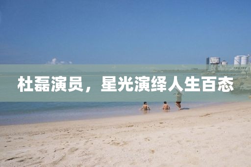 杜磊演員，星光演繹人生百態(tài)