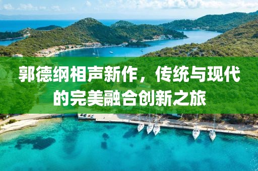 郭德綱相聲新作，傳統(tǒng)與現(xiàn)代的完美融合創(chuàng)新之旅