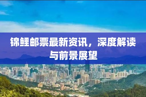 錦鯉郵票最新資訊，深度解讀與前景展望