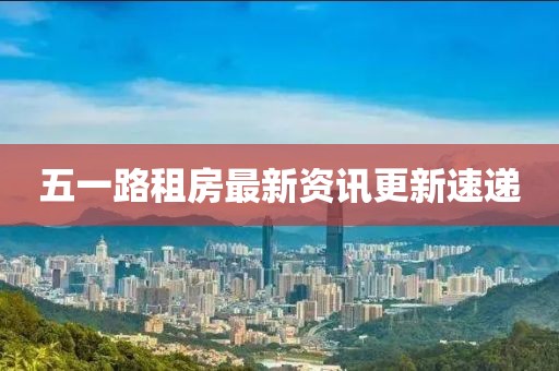 五一路租房最新資訊更新速遞