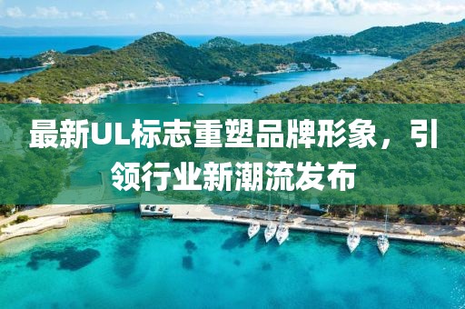 最新UL標(biāo)志重塑品牌形象，引領(lǐng)行業(yè)新潮流發(fā)布