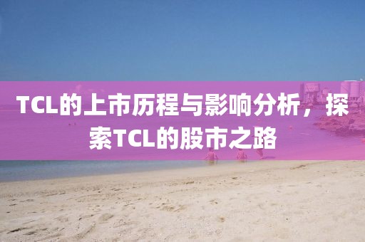 TCL的上市歷程與影響分析，探索TCL的股市之路