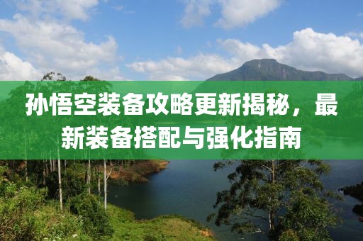 孫悟空裝備攻略更新揭秘，最新裝備搭配與強化指南