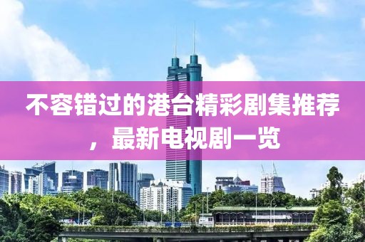 不容錯(cuò)過的港臺(tái)精彩劇集推薦，最新電視劇一覽