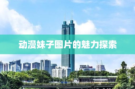 動漫妹子圖片的魅力探索