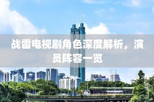戰(zhàn)雷電視劇角色深度解析，演員陣容一覽