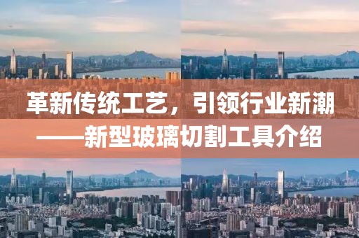 革新傳統(tǒng)工藝，引領(lǐng)行業(yè)新潮——新型玻璃切割工具介紹