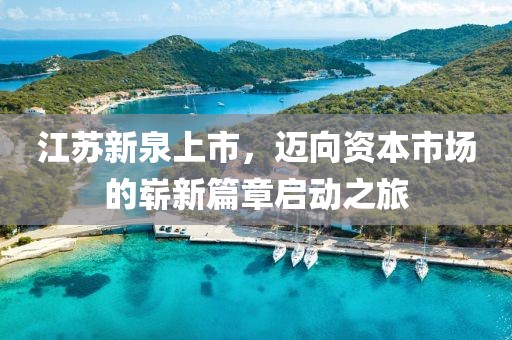 江蘇新泉上市，邁向資本市場的嶄新篇章啟動之旅