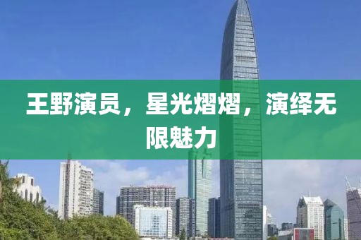 王野演員，星光熠熠，演繹無限魅力