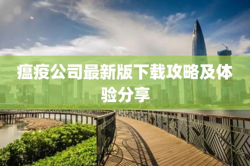 瘟疫公司最新版下載攻略及體驗分享