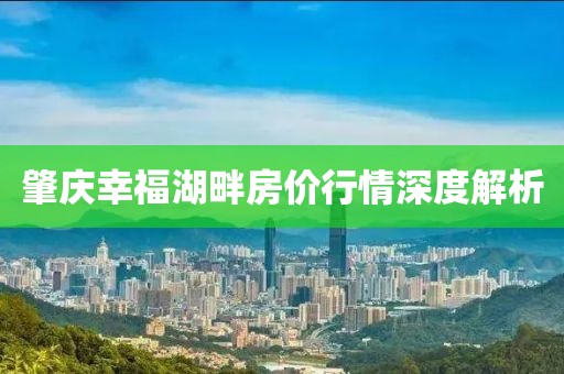 肇慶幸福湖畔房價(jià)行情深度解析