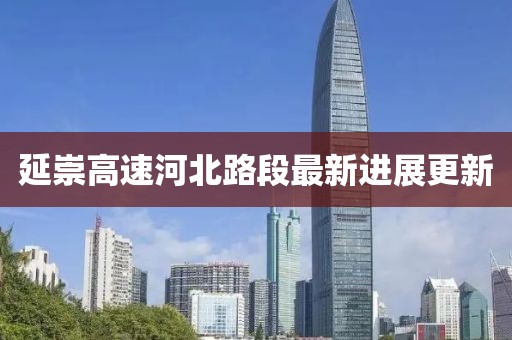 延崇高速河北路段最新進(jìn)展更新