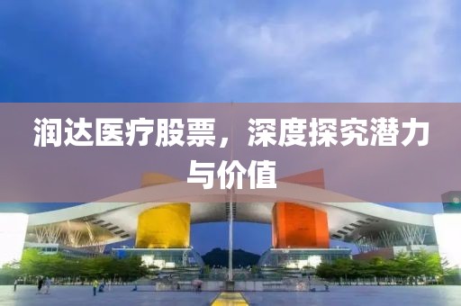 潤達醫(yī)療股票，深度探究潛力與價值