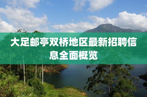 大足郵亭雙橋地區(qū)最新招聘信息全面概覽