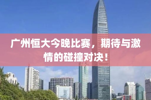 廣州恒大今晚比賽，期待與激情的碰撞對(duì)決！
