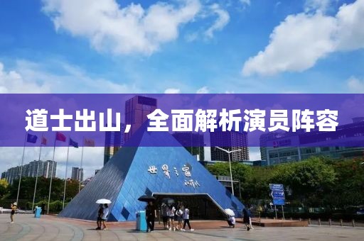道士出山，全面解析演員陣容