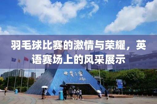 羽毛球比賽的激情與榮耀，英語(yǔ)賽場(chǎng)上的風(fēng)采展示