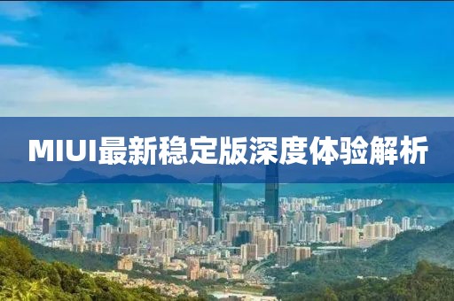 MIUI最新穩(wěn)定版深度體驗(yàn)解析