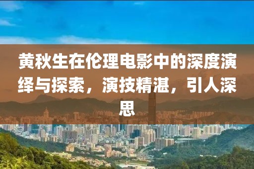 黃秋生在倫理電影中的深度演繹與探索，演技精湛，引人深思