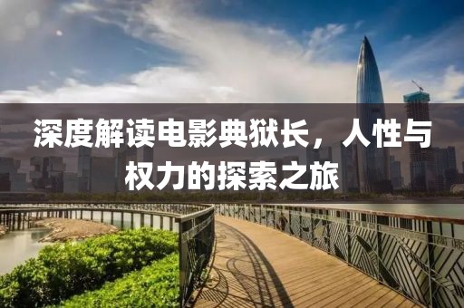 深度解讀電影典獄長，人性與權(quán)力的探索之旅