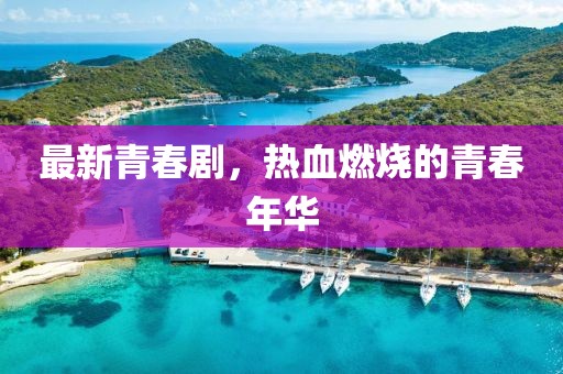 最新青春劇，熱血燃燒的青春年華