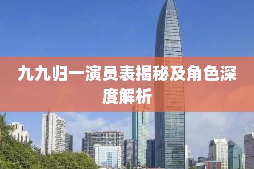 九九歸一演員表揭秘及角色深度解析