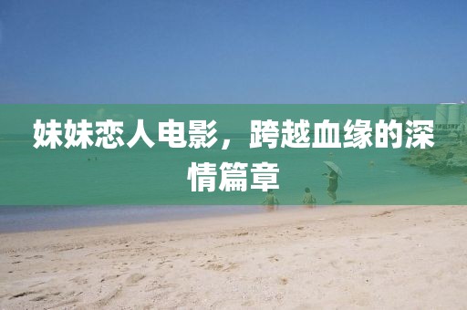 妹妹戀人電影，跨越血緣的深情篇章