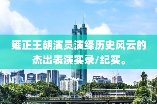 雍正王朝演員演繹歷史風(fēng)云的杰出表演實(shí)錄/紀(jì)實(shí)。