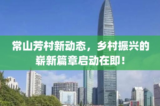 常山芳村新動(dòng)態(tài)，鄉(xiāng)村振興的嶄新篇章啟動(dòng)在即！