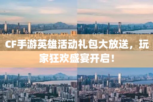CF手游英雄活動禮包大放送，玩家狂歡盛宴開啟！