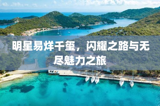 明星易烊千璽，閃耀之路與無盡魅力之旅