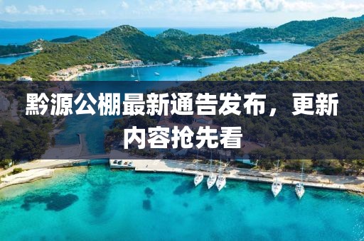 黔源公棚最新通告發(fā)布，更新內(nèi)容搶先看