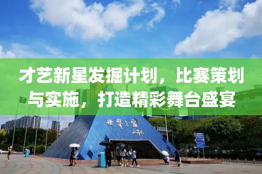 才藝新星發(fā)掘計劃，比賽策劃與實施，打造精彩舞臺盛宴