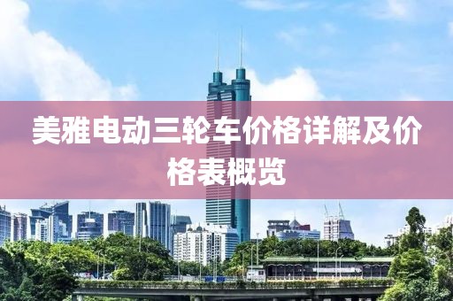 美雅電動三輪車價格詳解及價格表概覽