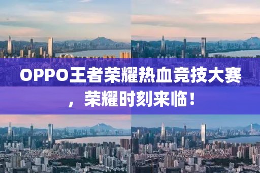 OPPO王者榮耀熱血競技大賽，榮耀時刻來臨！