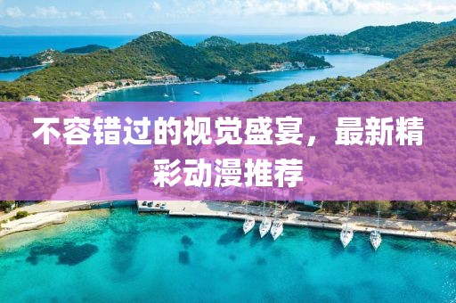 不容錯(cuò)過(guò)的視覺(jué)盛宴，最新精彩動(dòng)漫推薦