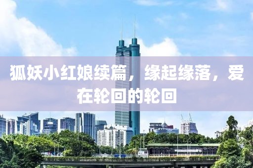 狐妖小紅娘續(xù)篇，緣起緣落，愛在輪回的輪回